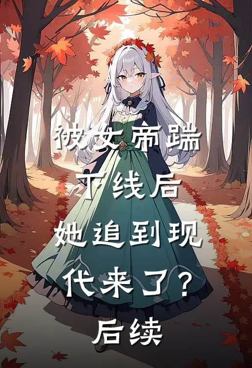 被女帝踹下线后，她追到现代来了？后续