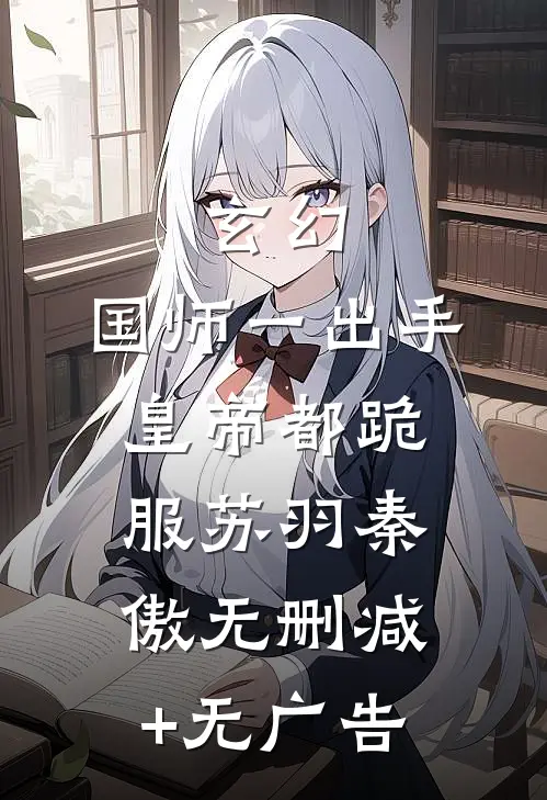 玄幻：国师一出手，皇帝都跪服苏羽秦傲无删减+无广告