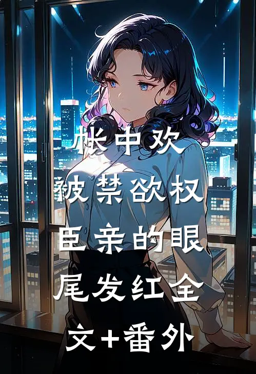 帐中欢，被禁欲权臣亲的眼尾发红全文+番外