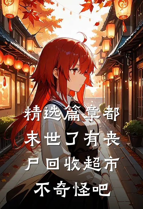 精选篇章都末世了有丧尸回收超市不奇怪吧