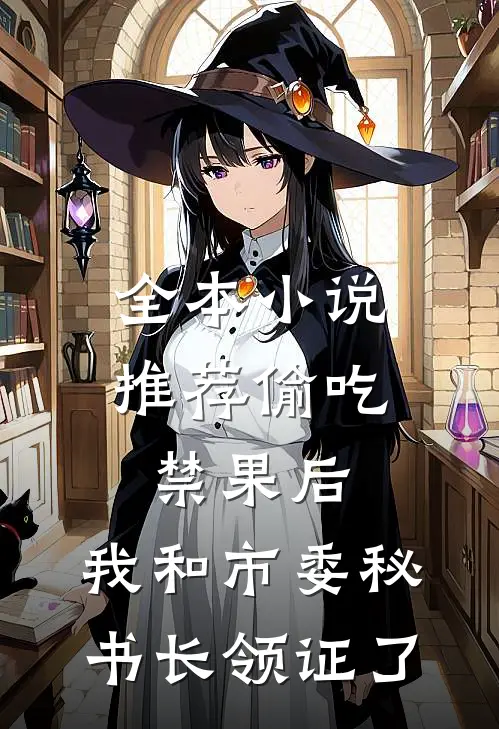 全本小说推荐偷吃禁果后，我和市委秘书长领证了