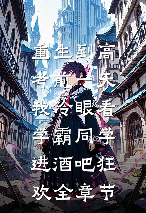 重生到高考前一天,我冷眼看学霸同学进酒吧狂欢全章节