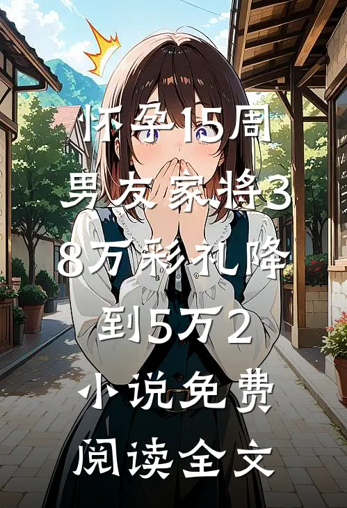 怀孕15周，男友家将38万彩礼降到5万2小说免费阅读全文
