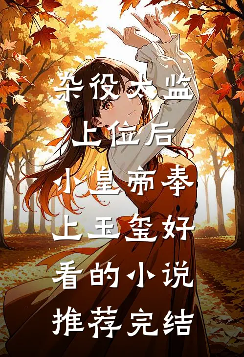 杂役太监上位后，小皇帝奉上玉玺好看的小说推荐完结