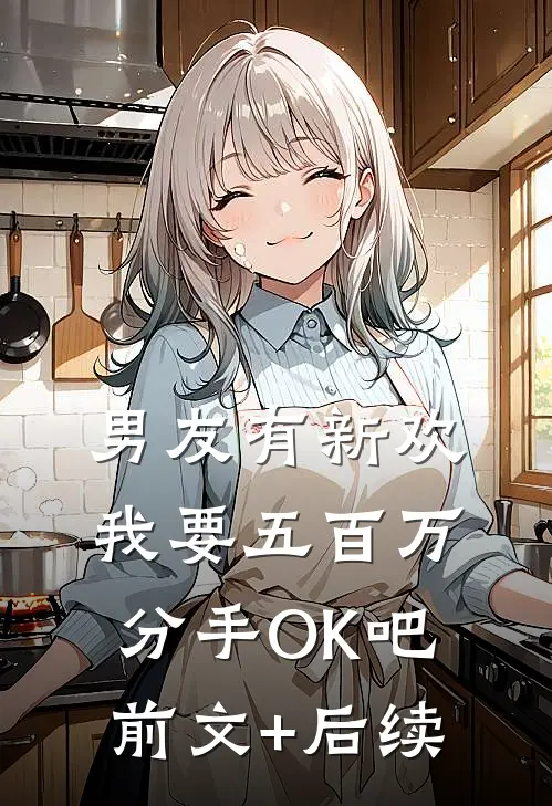 男友有新欢，我要五百万分手OK吧前文+后续