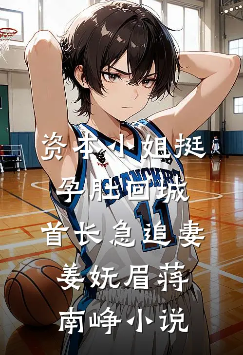 资本小姐挺孕肚回城，首长急追妻姜妩眉蒋南峥小说