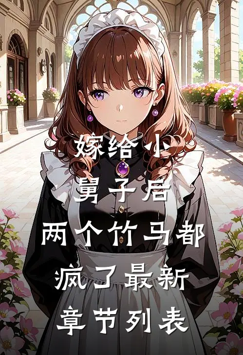 嫁给小舅子后，两个竹马都疯了最新章节列表