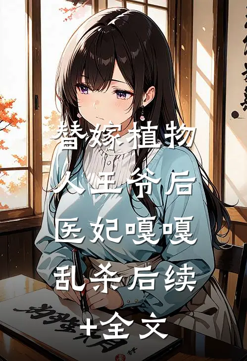 替嫁植物人王爷后，医妃嘎嘎乱杀后续+全文