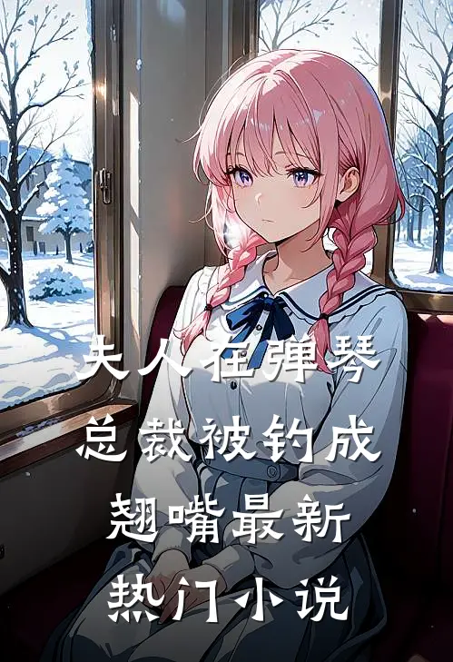 夫人在弹琴，总裁被钓成翘嘴最新热门小说