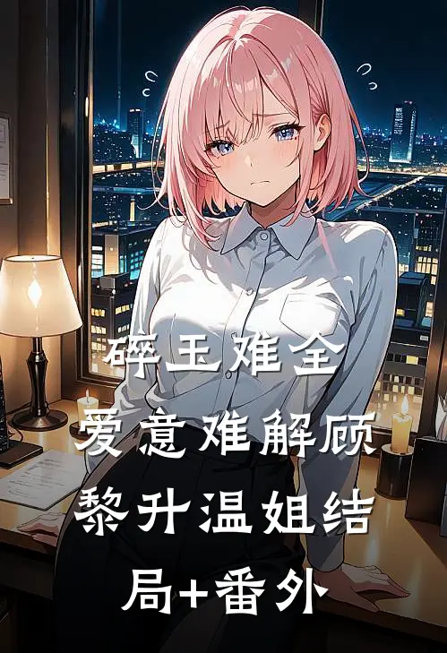 碎玉难全，爱意难解顾黎升温姐结局+番外
