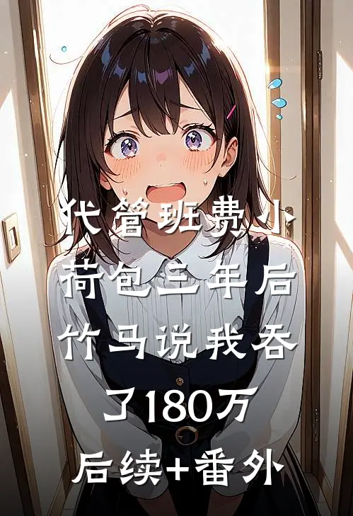 代管班费小荷包三年后，竹马说我吞了180万后续+番外