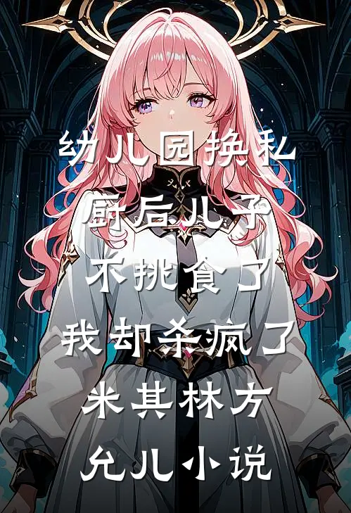 幼儿园换私厨后儿子不挑食了，我却杀疯了米其林方允儿小说