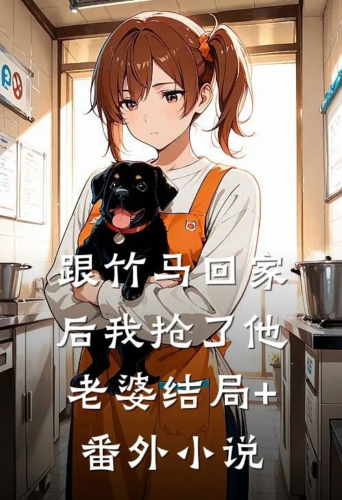 跟竹马回家后我抢了他老婆结局+番外小说