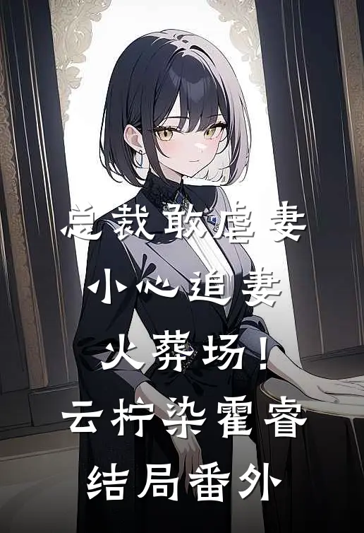 总裁敢虐妻，小心追妻火葬场！云柠染霍睿结局番外