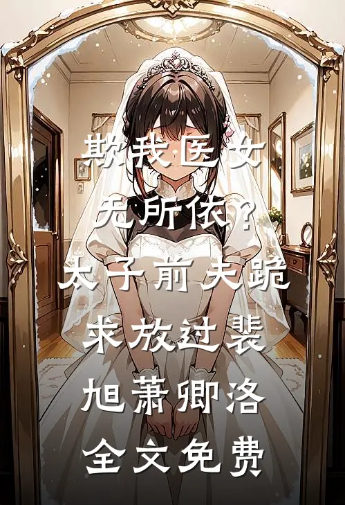 欺我医女无所依？太子前夫跪求放过裴旭萧卿洛全文免费