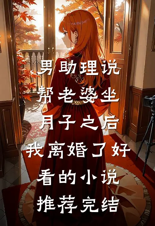 男助理说帮老婆坐月子之后，我离婚了好看的小说推荐完结