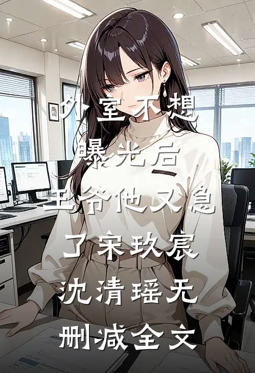 外室不想曝光后，王爷他又急了宋玖宸沈清瑶无删减全文