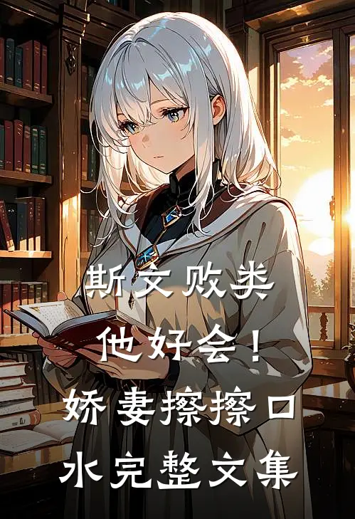 斯文败类他好会！娇妻擦擦口水完整文集