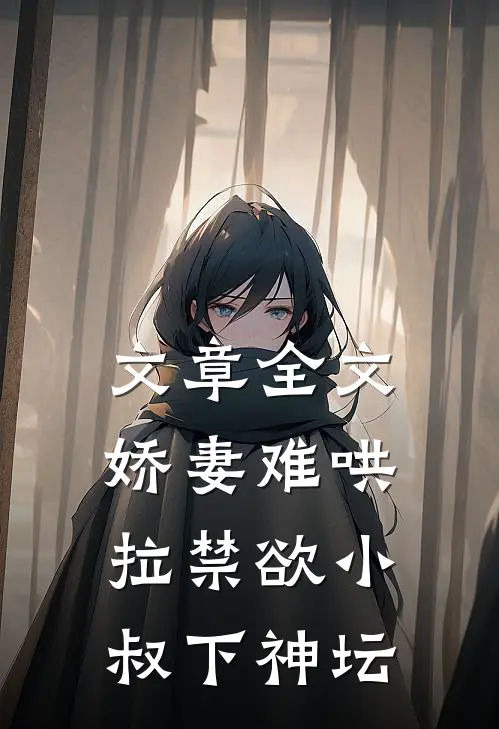 文章全文娇妻难哄：拉禁欲小叔下神坛