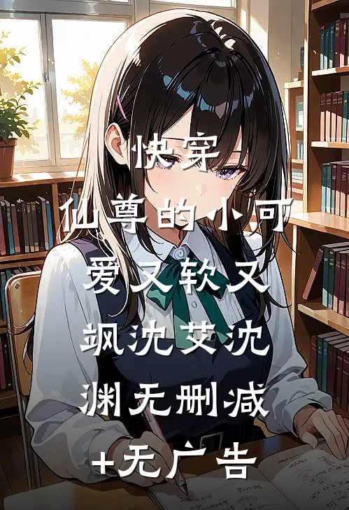 快穿：仙尊的小可爱又软又飒沈艾沈渊无删减+无广告