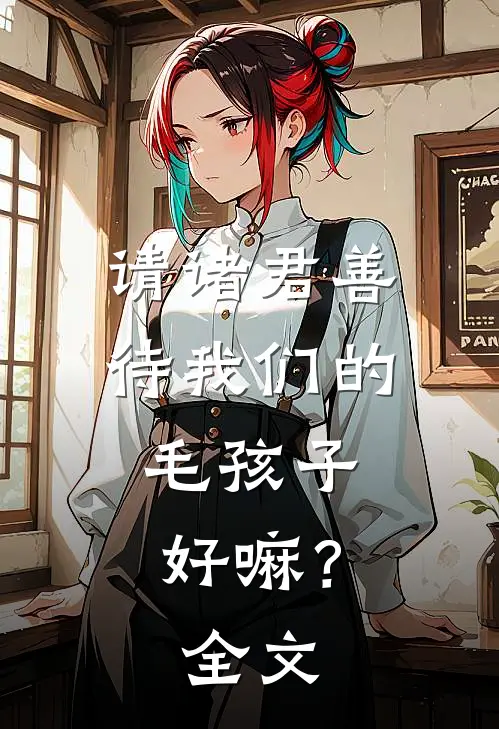 请诸君善待我们的毛孩子，好嘛？全文