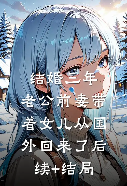 结婚三年，老公前妻带着女儿从国外回来了后续+结局