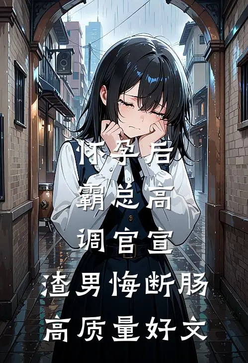 怀孕后，霸总高调官宣，渣男悔断肠高质量好文