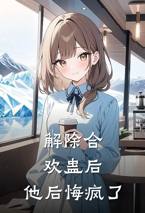 解除合欢蛊后，他后悔疯了