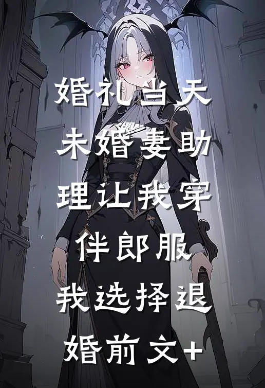 婚礼当天未婚妻助理让我穿伴郎服，我选择退婚前文+