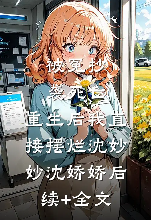 被冤抄袭死亡，重生后我直接摆烂沈妙妙沈娇娇后续+全文