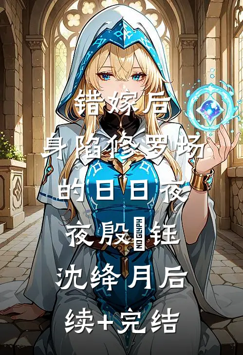错嫁后，身陷修罗场的日日夜夜殷羨钰沈绛月后续+完结