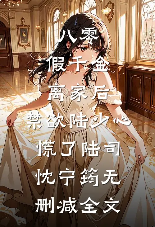 八零：假千金离家后，禁欲陆少心慌了陆司忱宁筠无删减全文