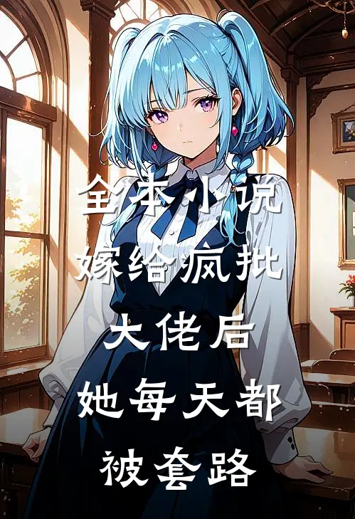 全本小说嫁给疯批大佬后，她每天都被套路