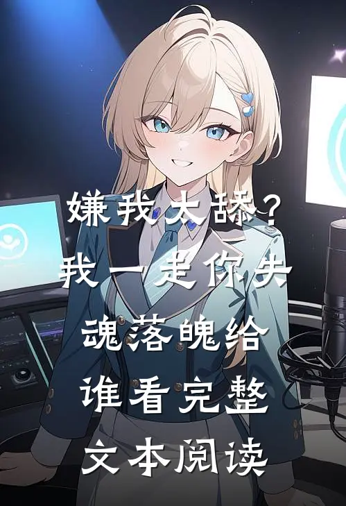 嫌我太舔？我一走你失魂落魄给谁看完整文本阅读