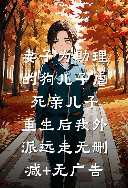 妻子为助理的狗儿子虐死亲儿子，重生后我外派远走无删减+无广告