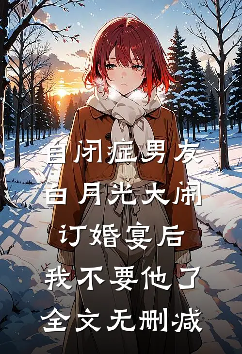 自闭症男友白月光大闹订婚宴后，我不要他了全文无删减