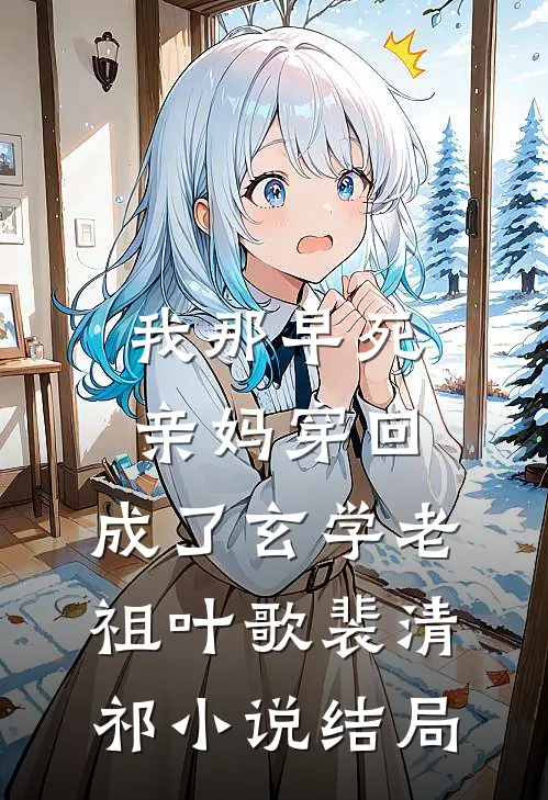我那早死亲妈穿回，成了玄学老祖叶歌裴清祁小说结局