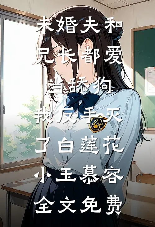 未婚夫和兄长都爱当舔狗，我反手灭了白莲花小玉慕容全文免费