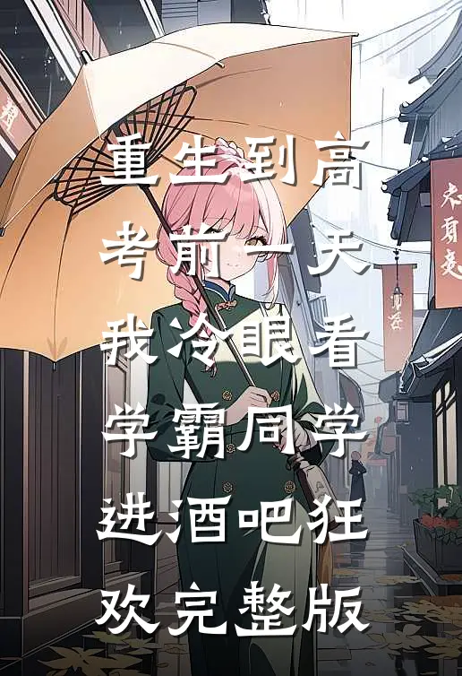 重生到高考前一天,我冷眼看学霸同学进酒吧狂欢完整版