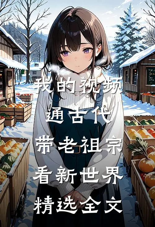 我的视频通古代，带老祖宗看新世界精选全文