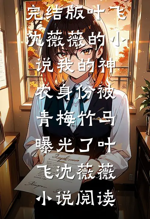 完结版叶飞沈薇薇的小说我的神农身份被青梅竹马曝光了叶飞沈薇薇小说阅读