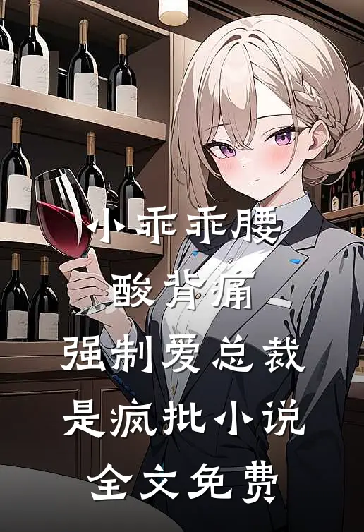 小乖乖腰酸背痛，强制爱总裁是疯批小说全文免费