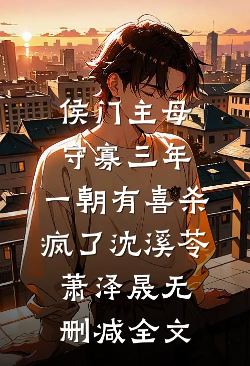 侯门主母守寡三年，一朝有喜杀疯了沈溪苓萧泽晟无删减全文