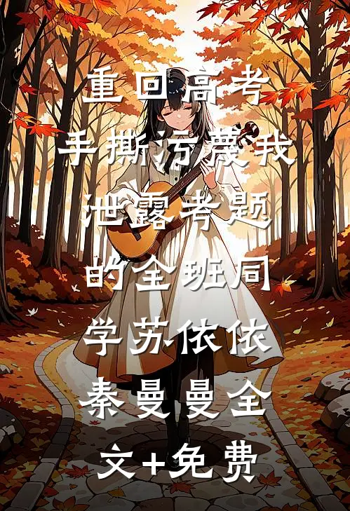重回高考，手撕污蔑我泄露考题的全班同学苏依依秦曼曼全文+免费