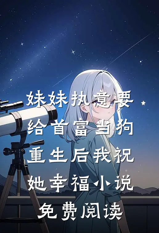 妹妹执意要给首富当狗，重生后我祝她幸福小说免费阅读