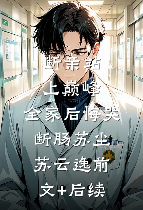 断亲站上巅峰，全家后悔哭断肠苏尘苏云逸前文+后续