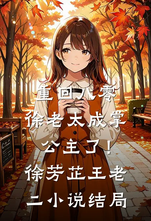 重回八零，徐老太成掌公主了！徐芳芷王老二小说结局