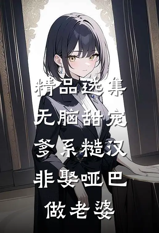 精品选集无脑甜宠：爹系糙汉非娶哑巴做老婆