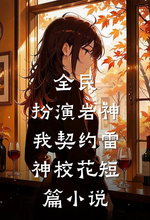 全民：扮演岩神，我契约雷神校花短篇小说