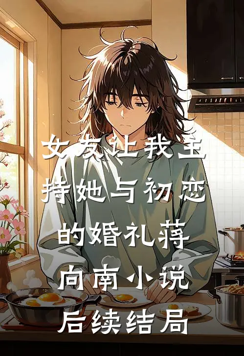 女友让我主持她与初恋的婚礼蒋向南小说后续结局